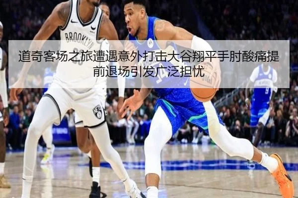 道奇客场之旅遭遇意外打击大谷翔平手肘酸痛提前退场引发广泛担忧